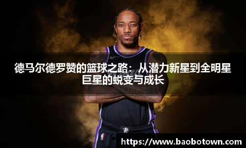 德马尔德罗赞的篮球之路：从潜力新星到全明星巨星的蜕变与成长
