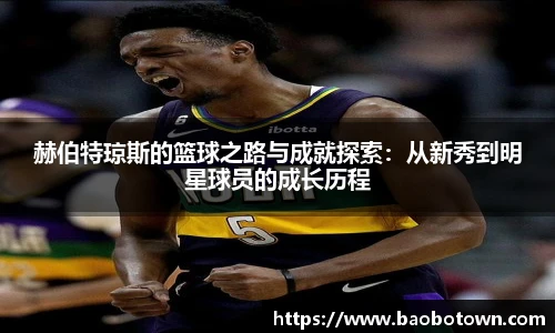 赫伯特琼斯的篮球之路与成就探索：从新秀到明星球员的成长历程