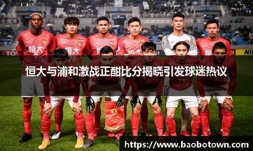 恒大与浦和激战正酣比分揭晓引发球迷热议