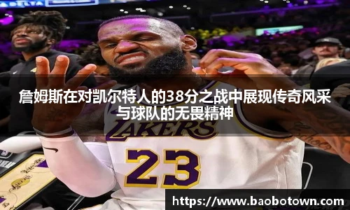 詹姆斯在对凯尔特人的38分之战中展现传奇风采与球队的无畏精神