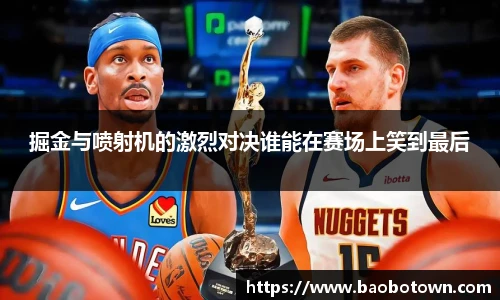 掘金与喷射机的激烈对决谁能在赛场上笑到最后