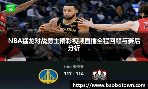 NBA猛龙对战勇士精彩视频直播全程回顾与赛后分析