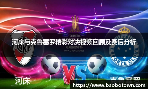 河床与克鲁塞罗精彩对决视频回顾及赛后分析