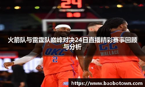 火箭队与雷霆队巅峰对决24日直播精彩赛事回顾与分析