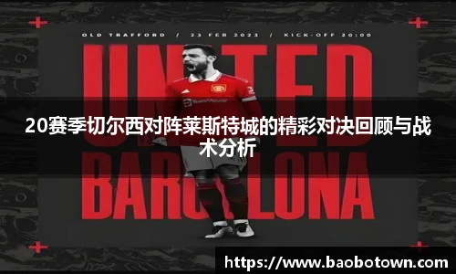 20赛季切尔西对阵莱斯特城的精彩对决回顾与战术分析