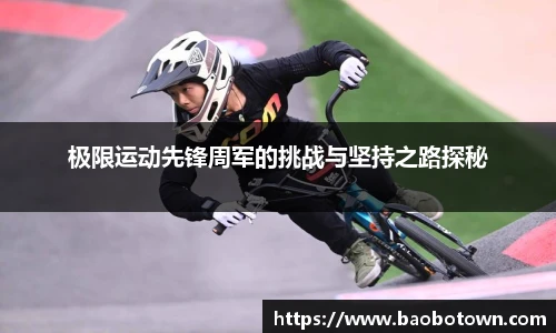 极限运动先锋周军的挑战与坚持之路探秘